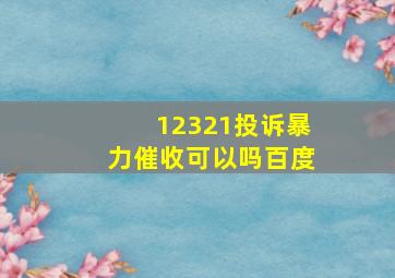 12321投诉暴力催收可以吗百度