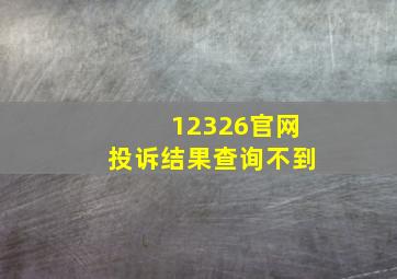 12326官网投诉结果查询不到