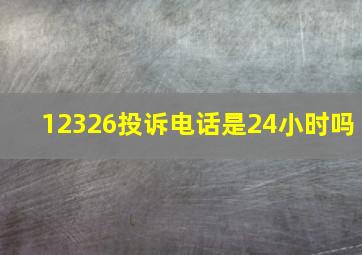 12326投诉电话是24小时吗