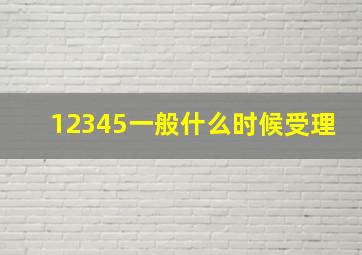 12345一般什么时候受理