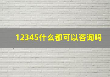 12345什么都可以咨询吗