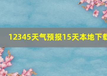 12345天气预报15天本地下载