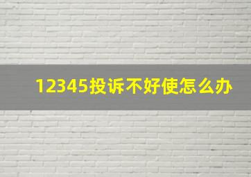 12345投诉不好使怎么办