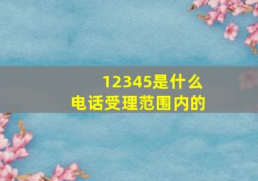 12345是什么电话受理范围内的