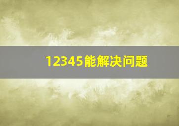 12345能解决问题