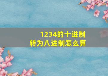 1234的十进制转为八进制怎么算