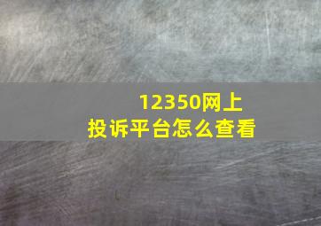 12350网上投诉平台怎么查看