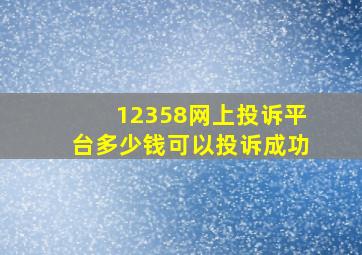 12358网上投诉平台多少钱可以投诉成功