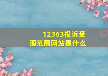 12363投诉受理范围网站是什么