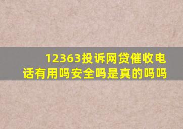 12363投诉网贷催收电话有用吗安全吗是真的吗吗