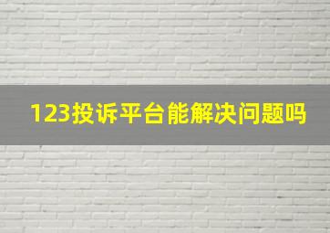 123投诉平台能解决问题吗