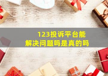 123投诉平台能解决问题吗是真的吗