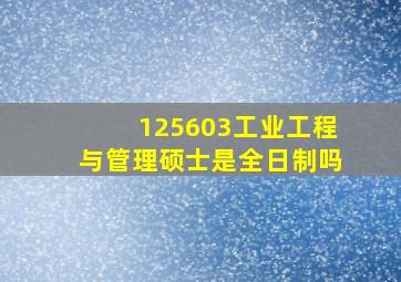 125603工业工程与管理硕士是全日制吗