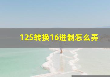 125转换16进制怎么弄