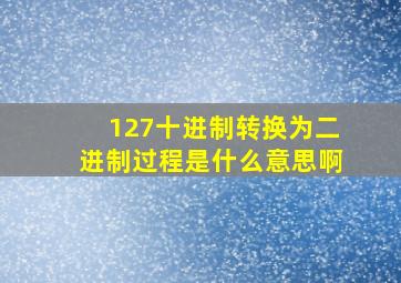 127十进制转换为二进制过程是什么意思啊