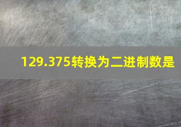 129.375转换为二进制数是