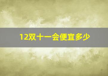 12双十一会便宜多少