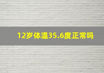 12岁体温35.6度正常吗