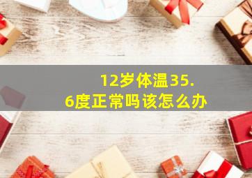 12岁体温35.6度正常吗该怎么办