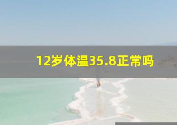 12岁体温35.8正常吗