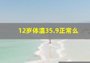 12岁体温35.9正常么