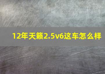 12年天籁2.5v6这车怎么样