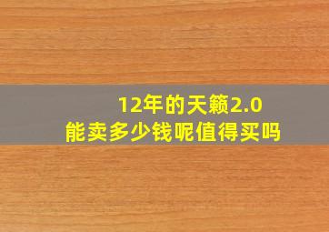 12年的天籁2.0能卖多少钱呢值得买吗