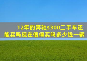 12年的奔驰s300二手车还能买吗现在值得买吗多少钱一辆