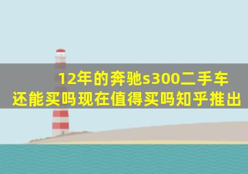 12年的奔驰s300二手车还能买吗现在值得买吗知乎推出