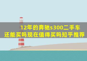 12年的奔驰s300二手车还能买吗现在值得买吗知乎推荐