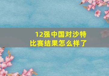 12强中国对沙特比赛结果怎么样了