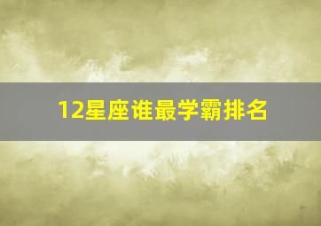 12星座谁最学霸排名