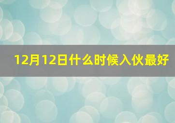 12月12日什么时候入伙最好