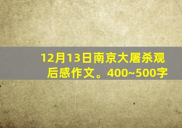 12月13日南京大屠杀观后感作文。400~500字