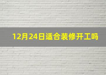 12月24日适合装修开工吗