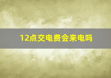 12点交电费会来电吗