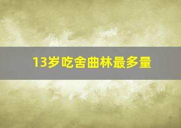 13岁吃舍曲林最多量