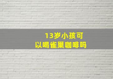 13岁小孩可以喝雀巢咖啡吗