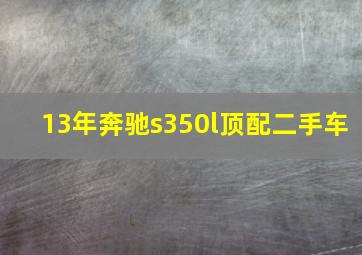 13年奔驰s350l顶配二手车