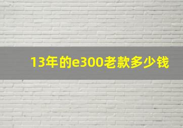 13年的e300老款多少钱