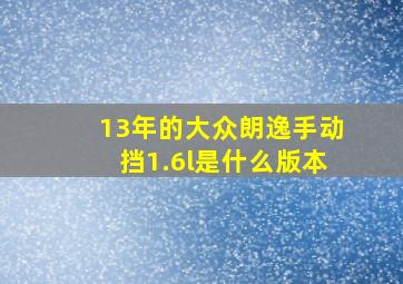 13年的大众朗逸手动挡1.6l是什么版本