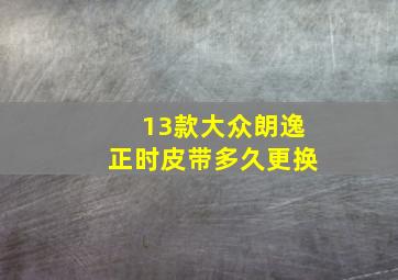 13款大众朗逸正时皮带多久更换