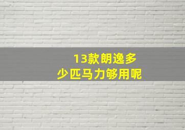 13款朗逸多少匹马力够用呢