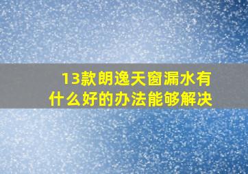 13款朗逸天窗漏水有什么好的办法能够解决