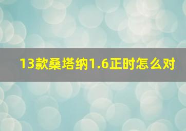 13款桑塔纳1.6正时怎么对