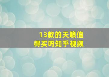 13款的天籁值得买吗知乎视频