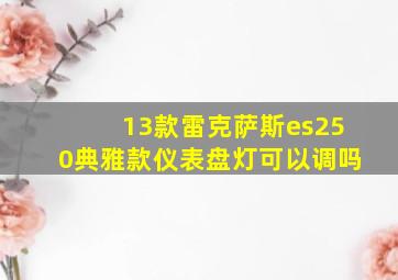 13款雷克萨斯es250典雅款仪表盘灯可以调吗