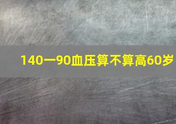 140一90血压算不算高60岁