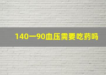 140一90血压需要吃药吗