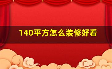 140平方怎么装修好看